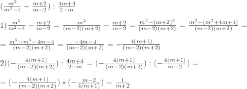 (\frac{m^2}{m^2-4}-\frac{m+2}{m-2}):\frac{4m+4}{2-m}\\\\ 1)\frac{m^2}{m^2-4}-\frac{m+2}{m-2}=\frac{m^2}{(m-2)(m+2)}-\frac{m+2}{m-2} =\frac{m^2-(m+2)^2}{(m-2)(m+2)}=\frac{m^2-(m^2+4m+4)}{(m-2)(m+2)}=\\\\ =\frac{m^2-m^2-4m-4}{(m-2)(m+2)}=\frac{-4m-4}{(m-2)(m+2)}=-\frac{4(m+1)}{(m-2)(m+2)}\\\\ 2)(-\frac{4(m+1)}{(m-2)(m+2)}):\frac{4m+4}{2-m}=(-\frac{4(m+1)}{(m-2)(m+2)}):(-\frac{4(m+1)}{m-2})=\\\\=(-\frac{4(m+1)}{(m-2)(m+2)})*(-\frac{m-2}{4(m+1)})=\frac{1}{m+2}