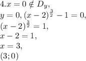 4. x=0\notin D_y, \\&#10;y=0, (x-2)^\frac{3}{2}-1 = 0,\\&#10;(x-2)^\frac{3}{2} = 1,\\&#10;x-2=1, \\&#10;x=3, \\&#10;(3;0)