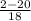 \frac{2-20}{18}