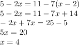 5-2x=11-7(x-2)\\&#10;5-2x=11-7x+14\\&#10;-2x+7x=25-5\\&#10;5x=20\\&#10;x=4