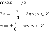 \displaystyle cos2x=1/2\\\\2x=\pm \frac{ \pi }{3}+2 \pi n; n\in Z\\\\x=\pm \frac{ \pi }{6}+ \pi n; n\in Z