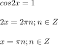 \displaystyle cos2x=1\\\\2x=2 \pi n; n\in Z\\\\x= \pi n; n\in Z