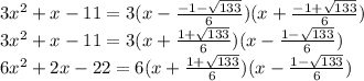 3 x^{2} +x-11=3(x- \frac{-1- \sqrt{133}}{6} )(x+ \frac{-1+ \sqrt{133} }{6}) \\ 3 x^{2} +x-11=3(x+\frac{1+\sqrt{133}}{6} )(x- \frac{1- \sqrt{133} }{6}) \\ 6 x^{2} +2x-22=6(x+\frac{1+\sqrt{133}}{6} )(x- \frac{1- \sqrt{133} }{6})