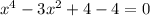 x^{4} -3 x^{2} +4-4=0