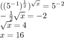 ((5^{-1})^{ \frac{1}{2} })^{ \sqrt{x}} =5^-^2 \\ - \frac{1}{2} \sqrt{x} =-2 \\ \sqrt{x} =4 \\ x=16