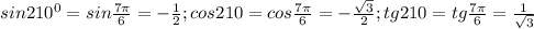 sin210^0=sin \frac{7\pi}{6}=- \frac{1}{2}; cos210=cos \frac{7\pi}{6}=- \frac{ \sqrt{3} }{2}; tg210=tg \frac{7\pi}{6}= \frac{1}{ \sqrt{3} }