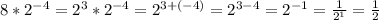 8* 2^{-4} = 2^{3} *2^{-4}= 2^{3+(-4)} = 2^{3-4} = 2^{-1} = \frac{1}{ 2^{1} } = \frac{1}{2}