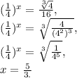 (\frac{1}{4})^x=\frac{\sqrt[3]{4}}{16} , \\&#10;(\frac{1}{4})^x=\sqrt[3]{ \frac{4}{(4^2)^3}} , \\&#10;(\frac{1}{4})^x=\sqrt[3]{ \frac{1}{4^5}} , \\&#10;x= \frac{5}{3.}