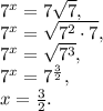 7^x=7 \sqrt7, \\&#10;7^x=\sqrt{7^2\cdot7}, \\&#10;7^x=\sqrt{7^3}, \\&#10;7^x=7^{\frac{3}{2}}, \\&#10;x=\frac{3}{2}.