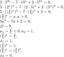 5\cdot 2^{2x}-7\cdot 10^{x}+2\cdot 5^{2x}=0, \\&#10;5\cdot (2^{x})^2-7\cdot (2\cdot5)^{x}+2\cdot (5^{x})^2=0, \\&#10;5\cdot ((\frac{2}{5})^{x})^2-7\cdot(\frac{2}{5})^{x}+2=0, \\&#10;(\frac{2}{5})^{x}=a, a0, \\ &#10;5a^2-7a+2=0, \\ &#10;D=9, \\&#10;a_1= \frac{2}{5}