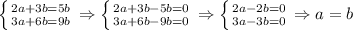 \left \{ {{2a+3b=5b} \atop {3a+6b=9b}} \right. \Rightarrow\left \{ {{2a+3b-5b=0} \atop {3a+6b-9b=0}} \right. \Rightarrow \left \{ {{2a-2b=0} \atop {3a-3b=0}} \right. \Rightarrow a=b