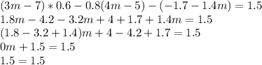 \displaystyle (3m-7)*0.6-0.8(4m-5)-(-1.7-1.4m)=1.5\\1.8m-4.2-3.2m+4+1.7+1.4m=1.5\\(1.8-3.2+1.4)m+4-4.2+1.7=1.5\\0m+1.5=1.5\\1.5=1.5