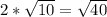 2* \sqrt{10} = \sqrt{40}