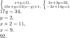 \left \{ {{x+y=11,} \atop {10x+y=13(x-y)+1;}} \right. \left \{ {{3x+3y=33,} \atop {-3x+14y=1;}} \right. \\ 17y=34, \\ y=2, \\ x+2=11, \\ x = 9. \\&#10;92.