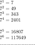7^1=7\\7^2=49\\7^3=343\\7^4=2401\\\\7^5=16807\\7^6=117649\\..........................