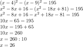 (x-4)^2-(x-9)^2=195\\x^2-8x+16-(x^2-18x+81)=195\\x^2-8x+16-x^2+18x-81=195\\10x-65=195\\10x=195+65\\10x=260\\x=260:10\\x=26