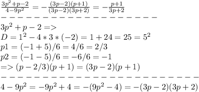 \frac{3p^2+p-2}{4-9p^2}=-\frac{(3p-2)(p+1)}{(3p-2)(3p+2)}=-\frac{p+1}{3p+2} \\ ------------------- \\ &#10;3p^2+p-2= \\ D=1^2-4*3*(-2)=1+24=25=5^2 \\ p1=(-1+5)/6=4/6=2/3 \\ p2=(-1-5)/6=-6/6=-1 \\ = (p-2/3)(p+1)=(3p-2)(p+1) \\ ------------------------ \\ &#10;4-9p^2=-9p^2+4=-(9p^2-4)=-(3p-2)(3p+2)