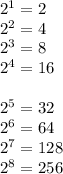2^1=2\\2^2=4\\ 2^3=8\\2^4=16\\\\2^5=32\\2^6=64\\2^7=128\\ 2^8=256