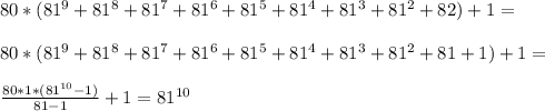 80*(81^9+81^8+81^7+81^6+81^5+81^4+81^3+81^2+82)+1=\\\\80*(81^9+81^8+81^7+81^6+81^5+81^4+81^3+81^2+81+1)+1=\\\\\frac{80*1*(81^{10}-1)}{81-1}+1=81^{10}