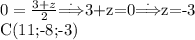 0= \frac{3+z}{2} $\stackrel{.}{\Longrightarrow}$3+z=0$\stackrel{.}{\Longrightarrow}$z=-3 \\ C(11;-8;-3)