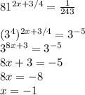 81^{2x+3/4}=\frac{1}{243}\\\\(3^4)^{2x+3/4}=3^{-5}\\3^{8x+3}=3^{-5}\\8x+3=-5\\8x=-8\\x=-1