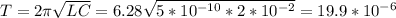 T = 2 \pi \sqrt{LC} = 6.28 \sqrt{5*10^{-10} *2*10^{-2} } = 19.9*10^{-6}