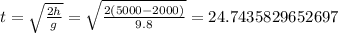 t = \sqrt{ \frac{2h}{g} } = \sqrt{ \frac{2(5000-2000)}{9.8} } = 24.7435829652697