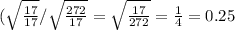 ( \sqrt{ \frac{17}{17} } /\sqrt{ \frac{272}{17} } = \sqrt{ \frac{17}{272} } = \frac{1}{4}=0.25