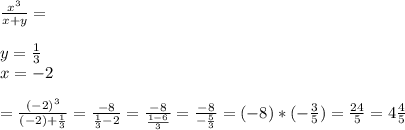 \frac{x^3}{x+y}= \\ \\ y= \frac{1}{3} \\ x=-2 \\ \\ =\frac{(-2)^3}{(-2)+\frac{1}{3}}=\frac{-8}{\frac{1}{3}-2}=\frac{-8}{\frac{1-6}{3}}=\frac{-8}{-\frac{5}{3}}=(-8)*(-\frac{3}{5})=\frac{24}{5}=4 \frac{4}{5}