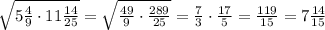 \sqrt{5 \frac{4}{9}\cdot 11 \frac{14}{25} }= \sqrt{ \frac{49}{9}\cdot \frac{289}{25} }= \frac{7}{3}\cdot \frac{17}{5}= \frac{119}{15}=7 \frac{14}{15}