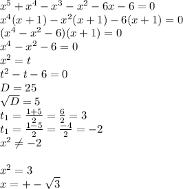 x^{5} + x^{4} - x^{3} - x^{2} -6x-6=0 \\ x^{4} (x+1)- x^{2} (x+1)-6(x+1)=0 \\ ( x^{4} - x^{2} -6)(x+1)=0 \\ x^{4} - x^{2} -6=0 \\ x^{2} =t \\ t ^{2} -t-6=0 \\ D=25 \\ \sqrt{D} =5 \\ t _{1} = \frac{1+5}{2} = \frac{6}{2} =3 \\ t _{1} = \frac{1-5}{2} = \frac{-4}{2} =-2 \\ x^{2} \neq -2 \\ \\ x^{2} =3\\x=+- \sqrt{3} \\