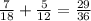 \frac{7}{18}+ \frac{5}{12} = \frac{29}{36}