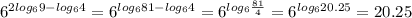 6^{2log_69-log_64}=6^{log_681-log_64}=6^{log_6 \frac{81}{4} }=6^{log_620.25}=20.25