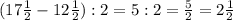 (17 \frac{1}{2}-12 \frac{1}{2}):2=5:2 = \frac{5}{2}=2 \frac{1}{2}