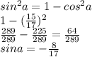 sin^{2} a=1-cos^{2}a \\ 1- (\frac{15}{17})^{2} \\ \frac{289}{289} - \frac{225}{289} = \frac{64}{289} \\ sina=- \frac{8}{17}