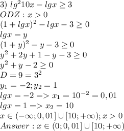 3) \ lg^210x-lgx \geq 3 \\ ODZ: x0 \\ (1+lgx)^2-lgx-3 \geq 0 \\ lgx=y \\ (1+y)^2-y-3 \geq 0 \\ y^2+2y+1-y-3 \geq 0 \\ y^2+y-2 \geq 0 \\ D=9=3^2 \\ y_1=-2;y_2=1 \\ lgx=-2 = x_1=10^{-2}=0,01 \\ lgx=1 = x_2=10 \\ x \in(- \infty;0,01] \cup [10; +\infty);x0 \\ Answer: x \in (0;0,01]\cup [10; +\infty)