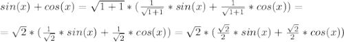 sin(x)+cos(x)= \sqrt{1+1} *( \frac{1}{ \sqrt{1+1} } *sin(x)+\frac{1}{ \sqrt{1+1} }*cos(x))= \\ \\ = \sqrt{2}*( \frac{1}{ \sqrt{2} }*sin(x)+\frac{1}{ \sqrt{2} }*cos(x))= \sqrt{2}*(\frac{\sqrt{2} }{2}*sin(x)+ \frac{ \sqrt{2} }{2} *cos(x))