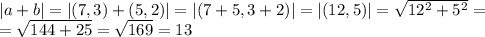 |a+b|=|(7,3)+(5,2)|=|(7+5, 3+2)|=|(12,5)|=\sqrt{12^2+5^2}=\\&#10;=\sqrt{144+25}=\sqrt{169}=13