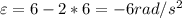 \varepsilon =6-2*6=-6rad/s ^{2}