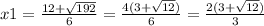 x1= \frac{12+ \sqrt{192} }{6} = \frac{4(3+ \sqrt{12} )}{6} = \frac{2(3+ \sqrt{12} )}{3}