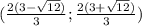 ( \frac{2(3- \sqrt{12}) }{3};\frac{2(3+ \sqrt{12}) }{3} )