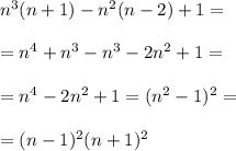 n^3(n+1)-n^2(n-2)+1=\\\\=n^4+n^3-n^3-2n^2+1=\\\\=n^4-2n^2+1=(n^2-1)^2=\\\\=(n-1)^2(n+1)^2