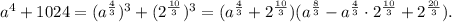 a^4+1024=(a^{\frac{4}{3}})^3 +(2^{\frac{10}{3}})^3=(a^{\frac{4}{3}} + 2^{\frac{10}{3}})(a^{\frac{8}{3}} -a^{\frac{4}{3}}\cdot2^{\frac{10}{3}}+ 2^{\frac{20}{3}}).