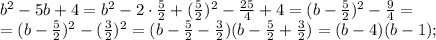 b^2-5b+4=b^2-2\cdotb\cdot\frac{5}{2}+(\frac{5}{2})^2-\frac{25}{4}+4=(b-\frac{5}{2})^2-\frac{9}{4}=\\=(b-\frac{5}{2})^2-(\frac{3}{2})^2=(b-\frac{5}{2}-\frac{3}{2})(b-\frac{5}{2}+\frac{3}{2})=(b-4)(b-1);
