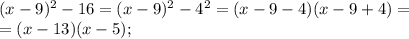 (x-9)^2-16=(x-9)^2-4^2=(x-9-4)(x-9+4)=\\=(x-13)(x-5);
