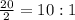 \frac{20}{2}=10:1