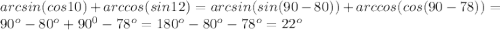 arcsin(cos10)+arccos(sin12)=arcsin(sin(90-80))+arccos(cos(90-78))=90^{o}-80^{o}+90^{0}-78^{o}=180^{o}-80^{o}-78^{o}=22^{o}