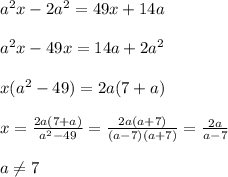 a^2x-2a^2=49x+14a\\\\a^2x-49x=14a+2a^2\\\\x(a^2-49)=2a(7+a)\\\\x=\frac{2a(7+a)}{a^2-49}=\frac{2a(a+7)}{(a-7)(a+7)}=\frac{2a}{a-7}\\\\a\ne 7