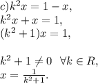 c) k^2x=1-x, \\ &#10;k^2x+x=1, \\ &#10;(k^2+1)x=1, \\ \\ &#10;k^2+1 \neq 0 \ \ \forall k\in R, \\ x= \frac{1}{k^2+1}.