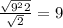 \frac{ \sqrt{ 9^{2}2 } }{ \sqrt{2} }=9